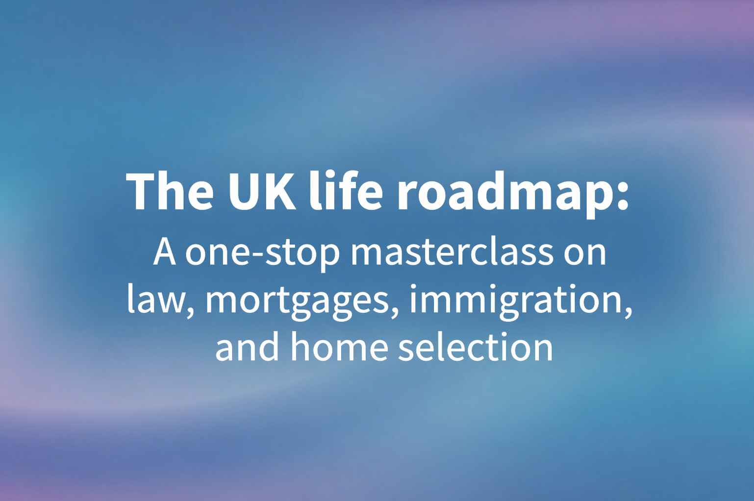 The UK life roadmap: A one-stop masterclass on law, mortgages, immigration, and home selection