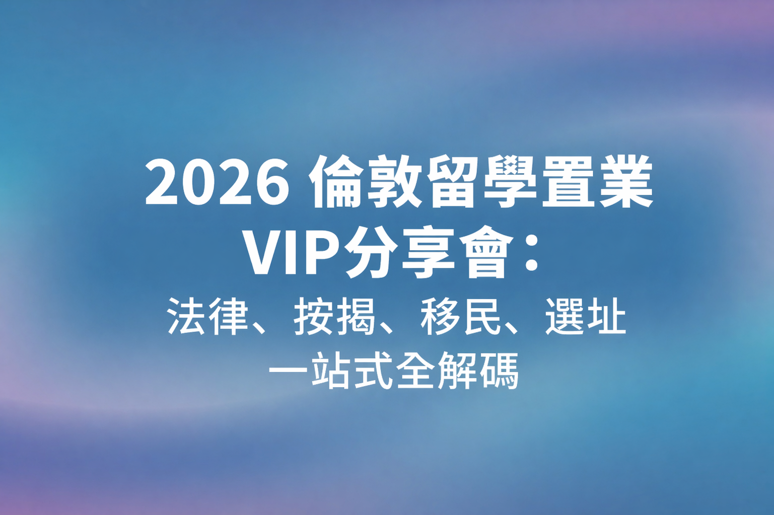 2026 倫敦留學置業VIP分享會：法律、按揭、移民、選址一站式全解碼