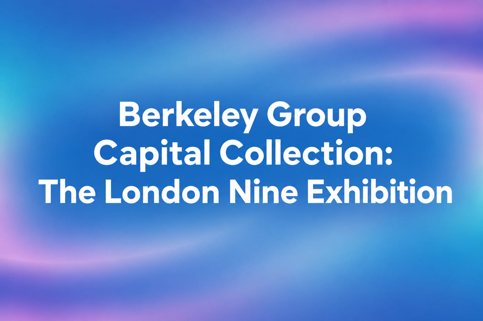 Berkeley Group Capital Collection: The London Nine Exhibition