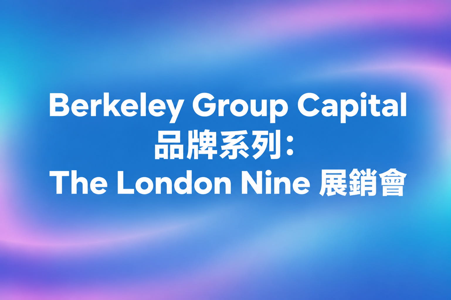Berkeley Group Capital 品牌系列：The London Nine 展銷會